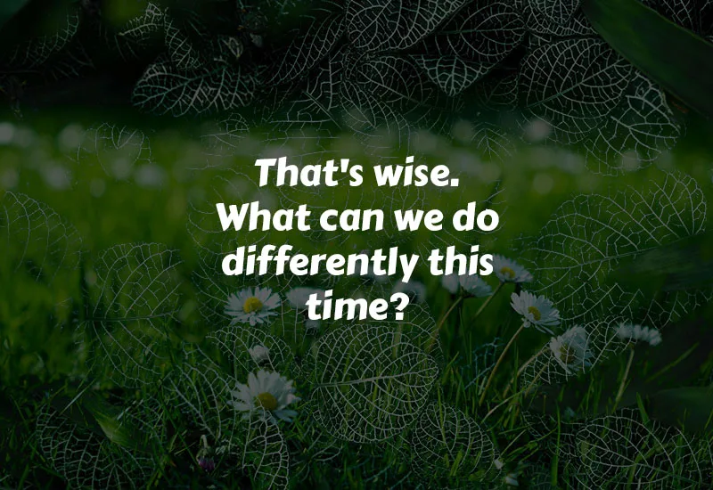 That's wise. What can we do differently this time