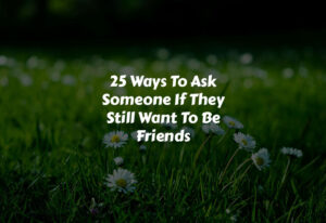 How To Ask Someone If They Still Want To Be Friends