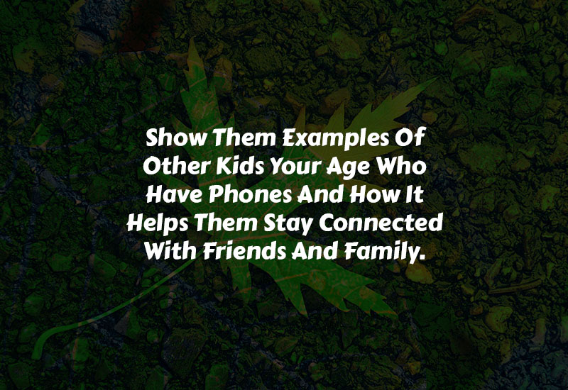 Show Them Examples Of Other Kids Your Age Who Have Phones And How It Helps Them Stay Connected With Friends And Family.