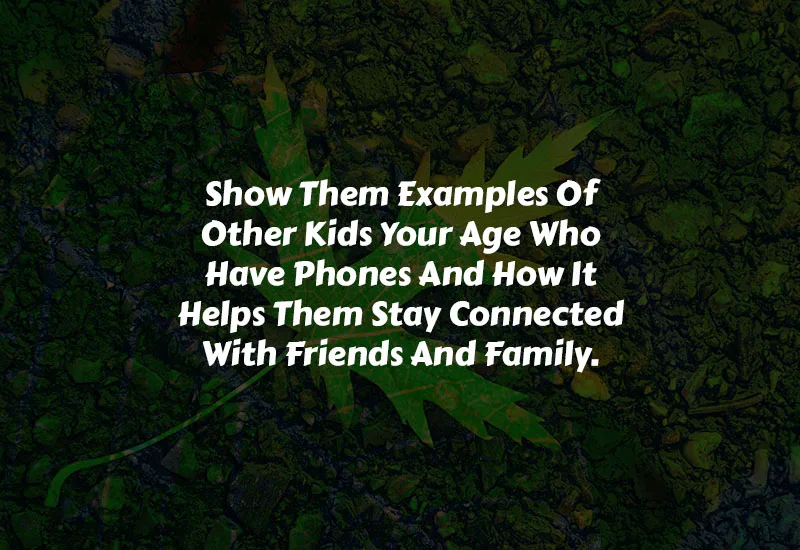Show Them Examples Of Other Kids Your Age Who Have Phones And How It Helps Them Stay Connected With Friends And Family.