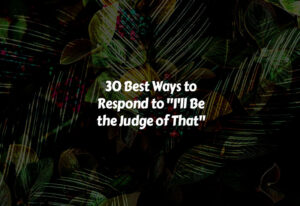 How to Respond to I'll Be the Judge of That