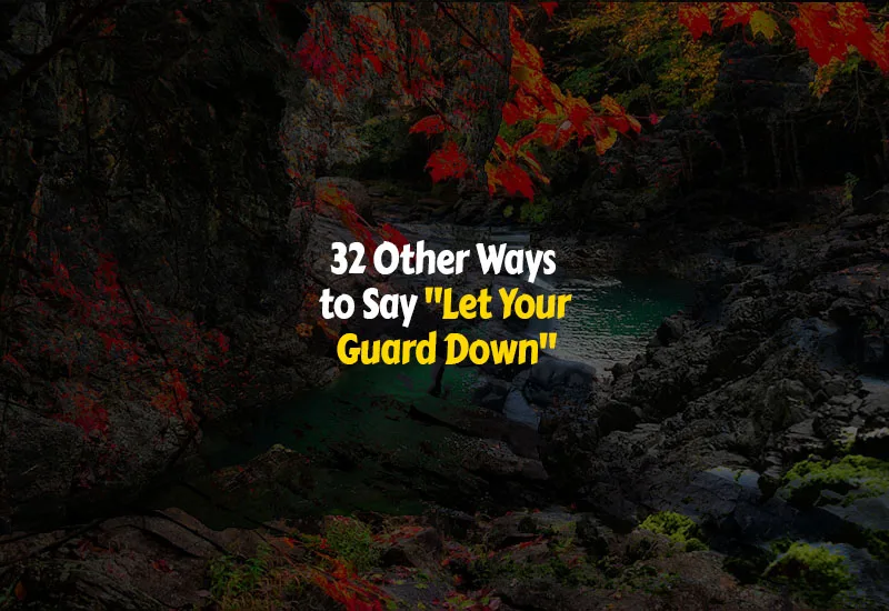 32 Other Ways to Say “Let Your Guard Down”