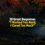 Great Responses I Worked Too Hard, I Cared Too Much