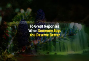 How to Respond When Someone Says You Deserve Better
