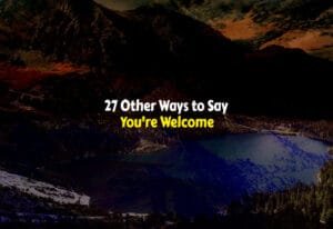 27 Other Ways to Say You're Welcome: Best Alternatives