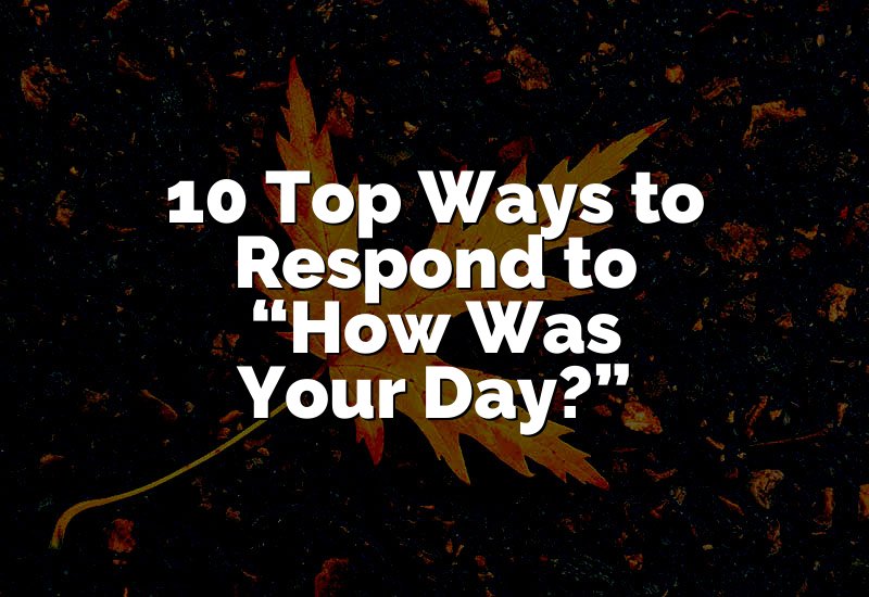 10 Top Ways to Respond to “How Was Your Day?”