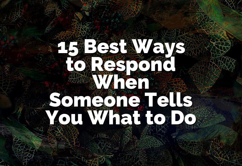 15 Best Ways to Respond When Someone Tells You What to Do