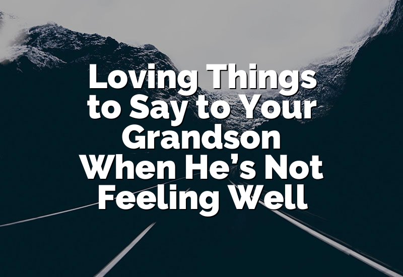 Loving Things to Say to Your Grandson When He’s Not Feeling Well