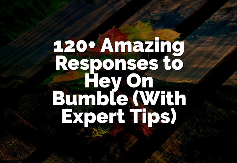 120+ Amazing Responses to Hey On Bumble (With Expert Tips)