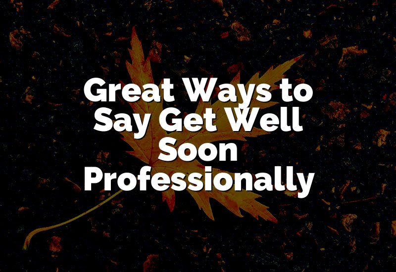 Great Ways to Say Get Well Soon Professionally