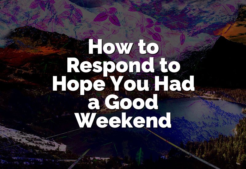 How to Respond to Hope You Had a Good Weekend
