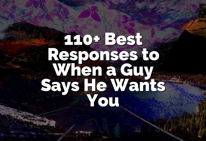 110+ Best Responses to When a Guy Says He Wants You