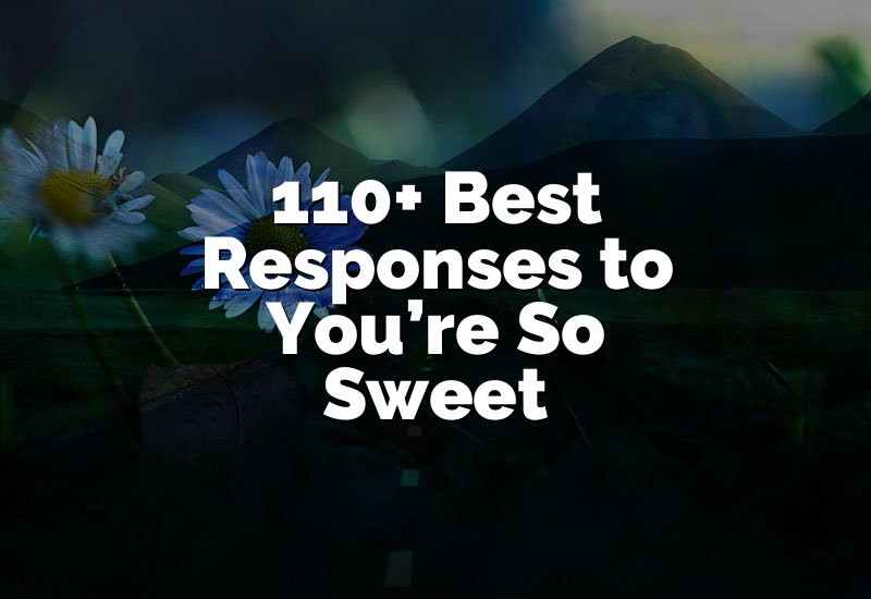 110+ Best Responses to You’re So Sweet