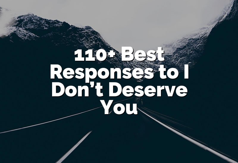 110+ Best Responses to I Don’t Deserve You