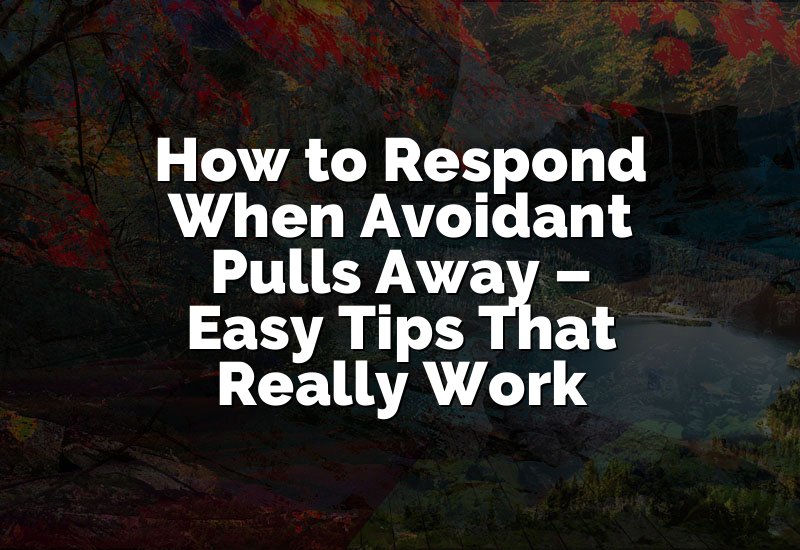 How to Respond When Avoidant Pulls Away – Easy Tips That Really Work