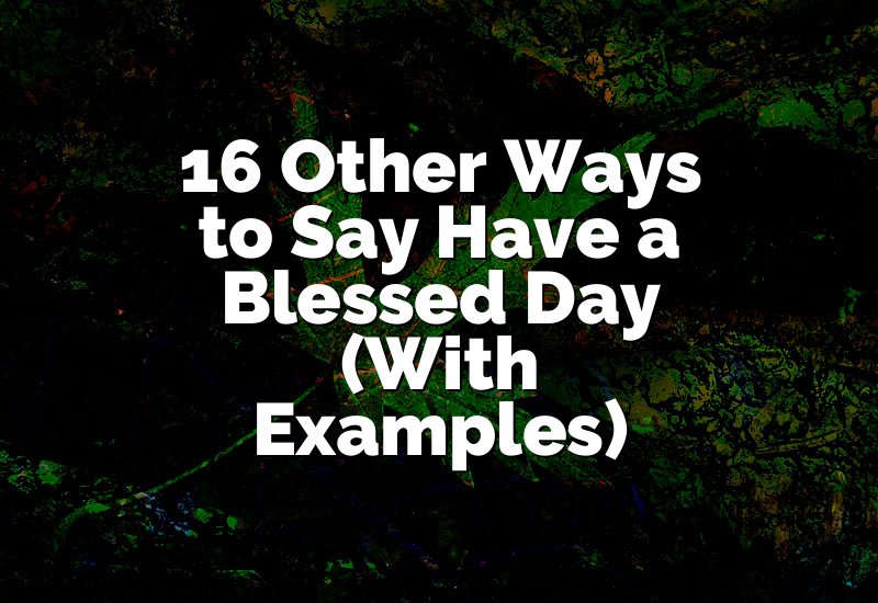 16 Other Ways to Say Have a Blessed Day (With Examples)