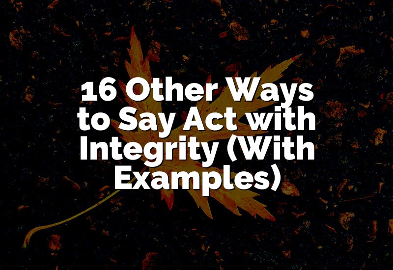 16 Other Ways to Say Act with Integrity (With Examples)