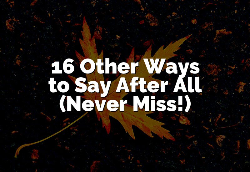 16 Other Ways to Say After All (Never Miss These!)