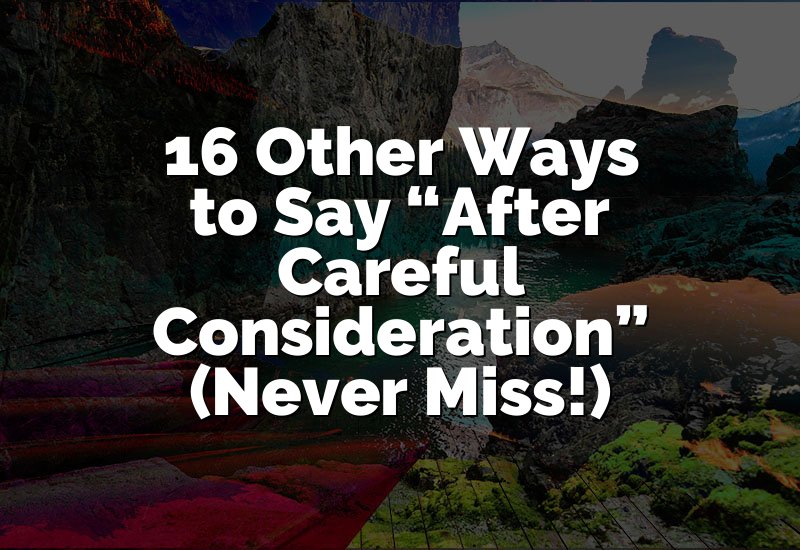 16 Other Ways to Say After Careful Consideration (WOW!)