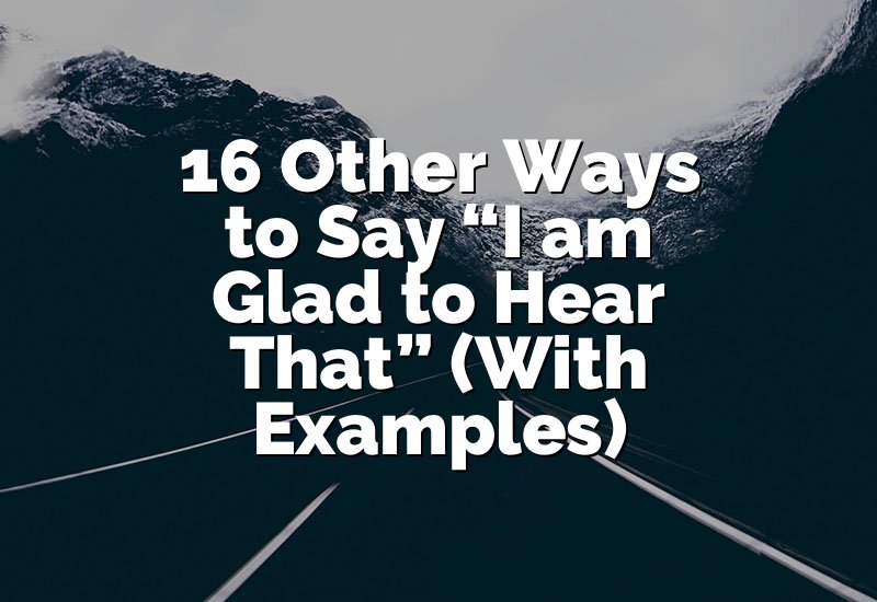 16 Other Ways to Say “I am Glad to Hear That” (With Examples)