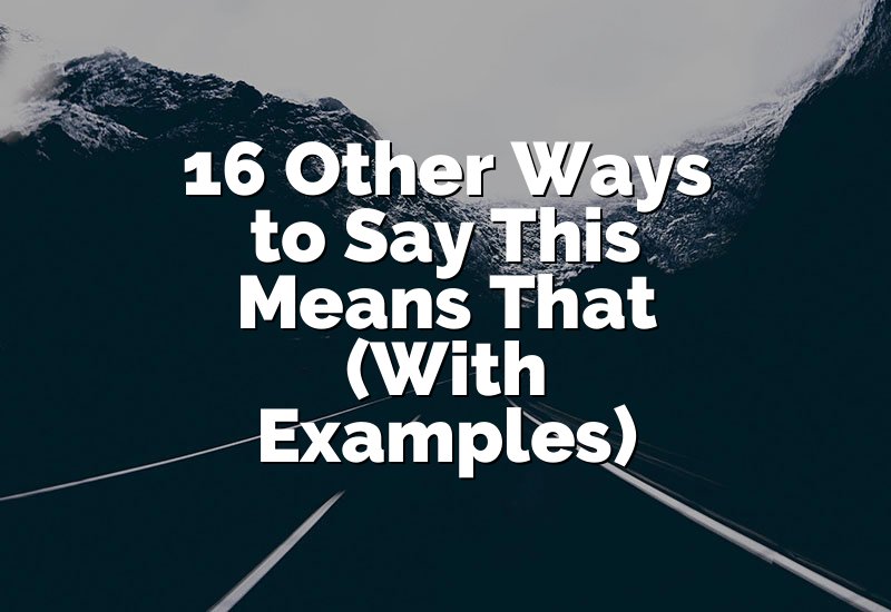16 Other Ways to Say This Means That (With Examples)