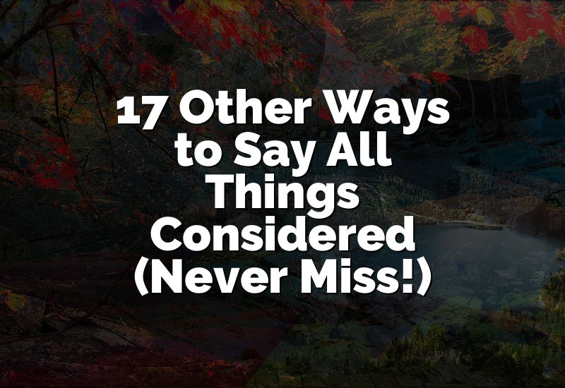 17 Other Ways to Say All Things Considered (Never Miss!)