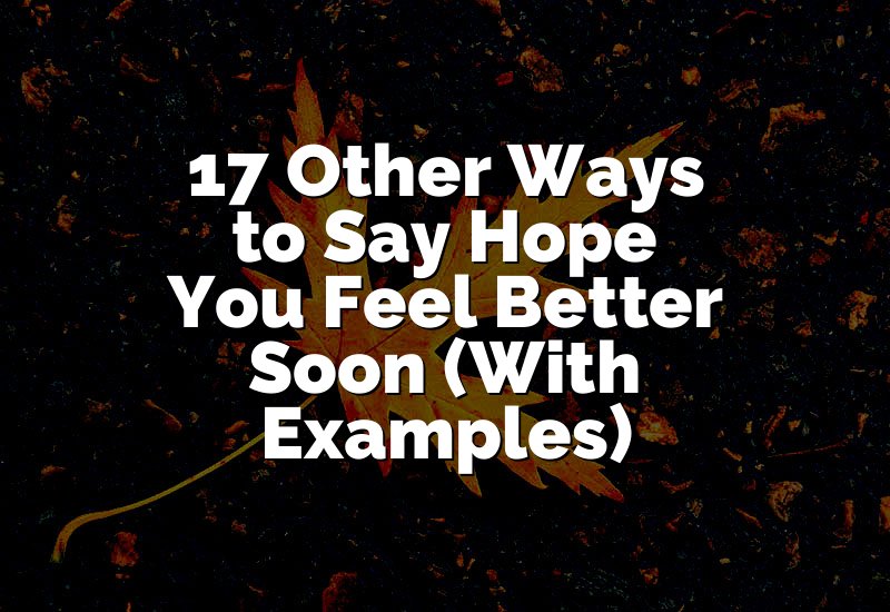 17 Other Ways to Say Hope You Feel Better Soon (With Examples)