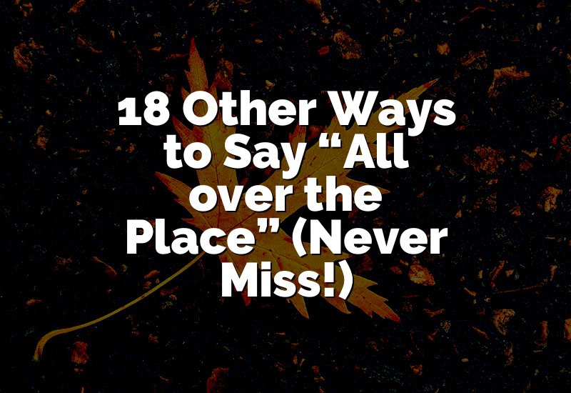 18 Other Ways to Say “All over the Place” (Never Miss!)