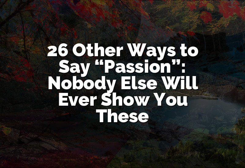 26 Other Ways to Say “Passion”: Nobody Else Will Ever Show You These