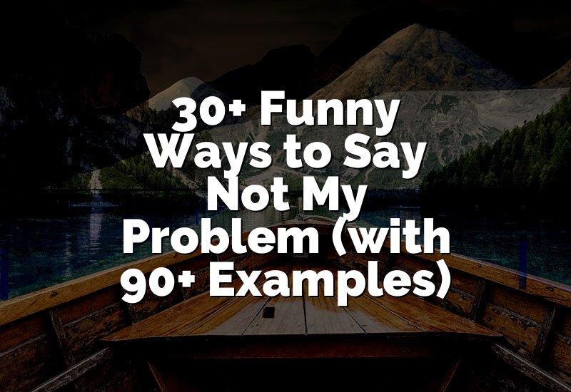 30+ Funny Ways to Say Not My Problem (with 90+ Examples)