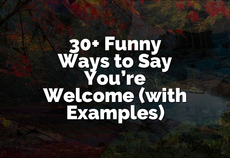 30+ Funny Ways to Say You’re Welcome (with Examples)