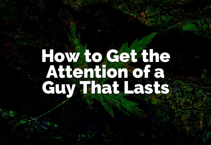 How to Get the Attention of a Guy That Lasts