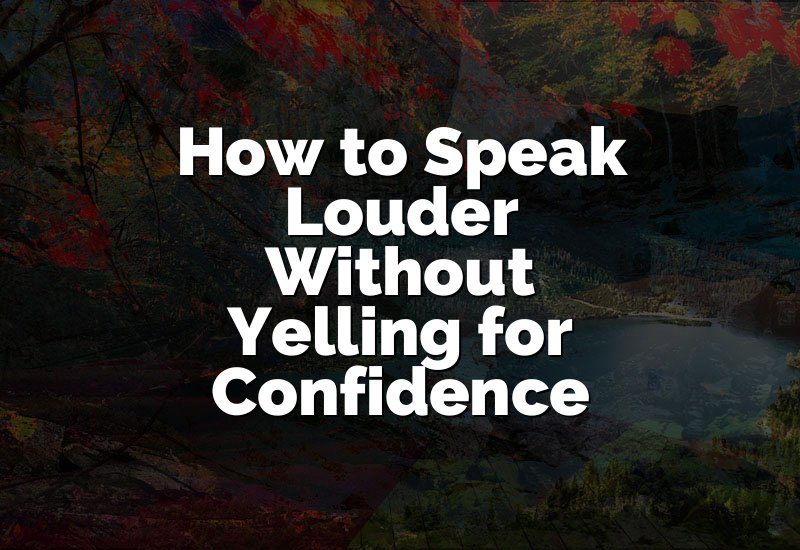 How to Speak Louder Without Yelling for Confidence