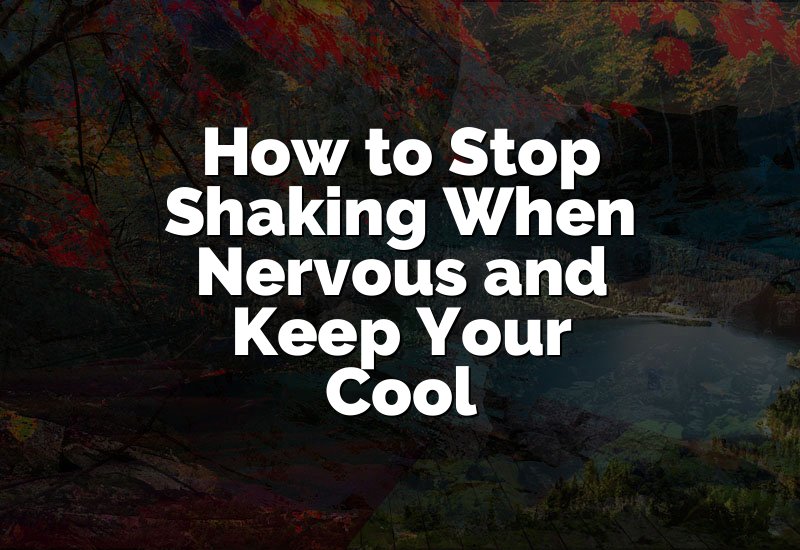 How to Stop Shaking When Nervous and Keep Your Cool
