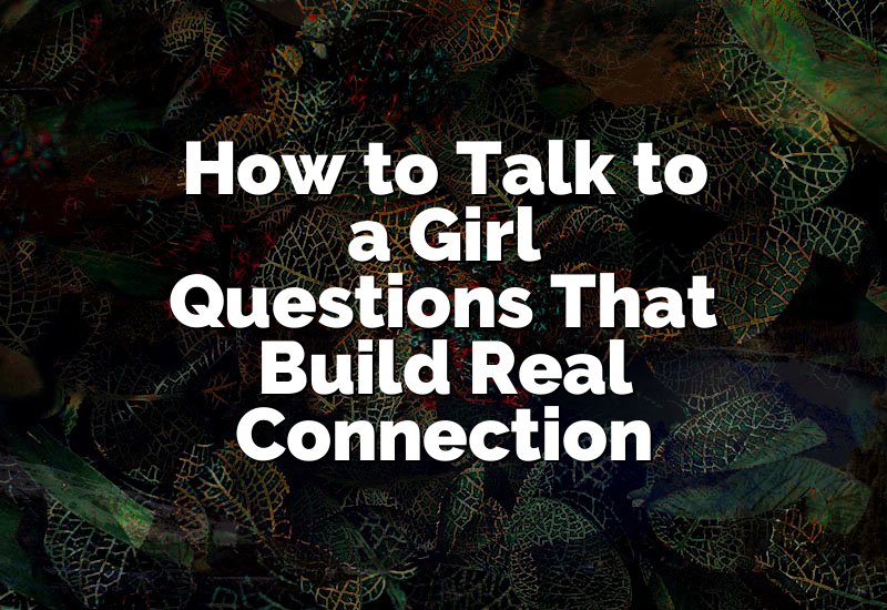 How to Talk to a Girl Questions That Build Real Connection