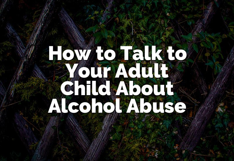 How to Talk to Your Adult Child About Alcohol Abuse