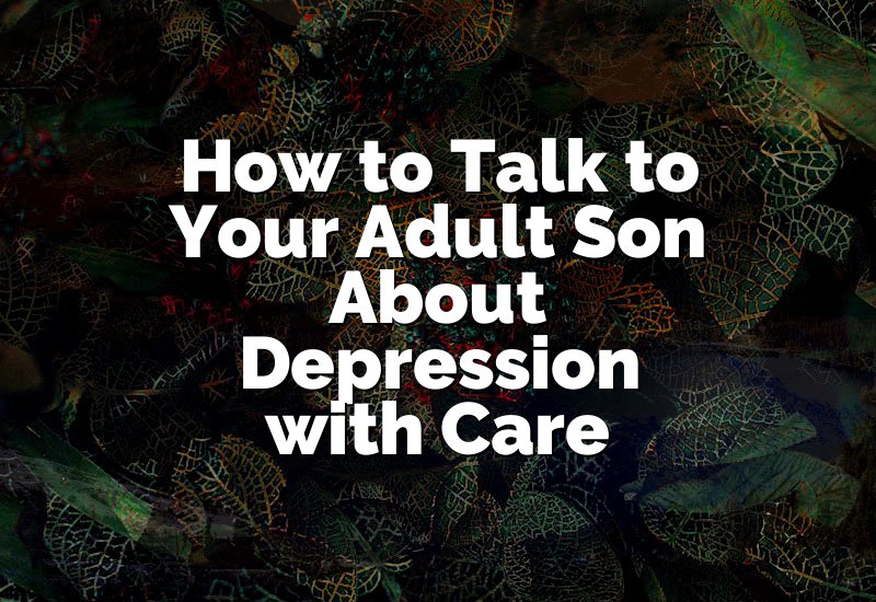 How to Talk to Your Adult Son About Depression with Care