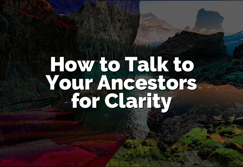 How to Talk to Your Ancestors for Clarity
