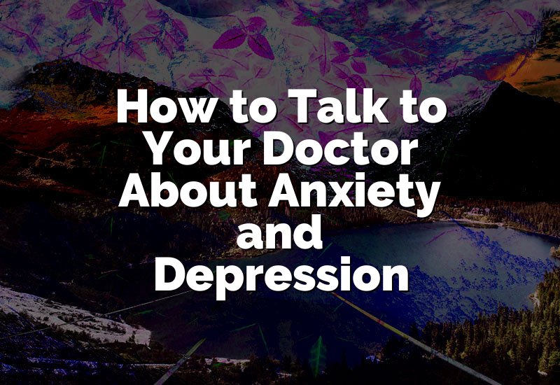 How to Talk to Your Doctor About Anxiety and Depression