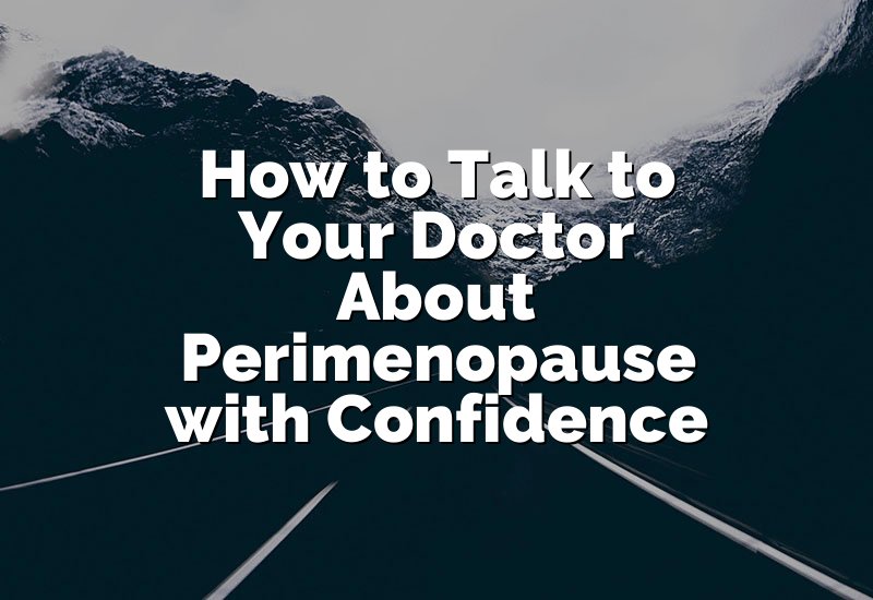 How to Talk to Your Doctor About Perimenopause with Confidence