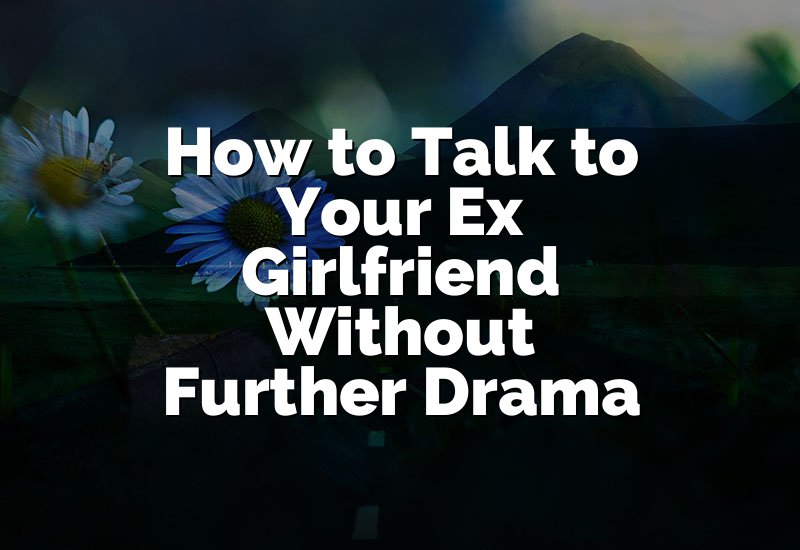 How to Talk to Your Ex Girlfriend Without Further Drama