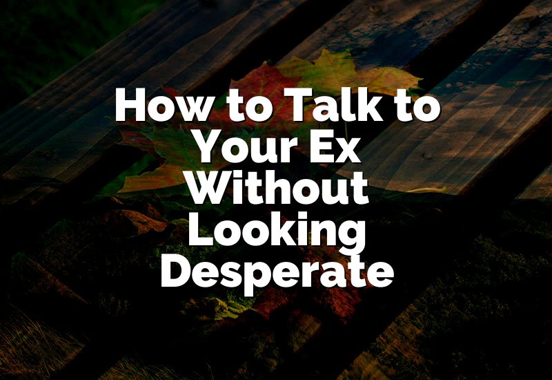 How to Talk to Your Ex Without Looking Desperate
