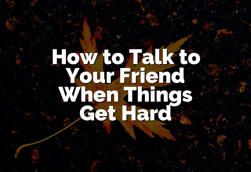 How to Talk to Your Friend When Things Get Hard