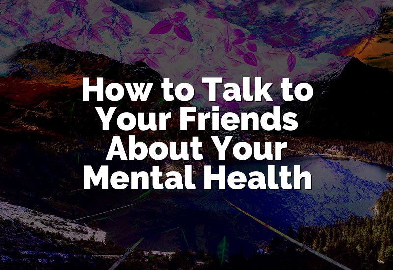 How to Talk to Your Friends About Your Mental Health