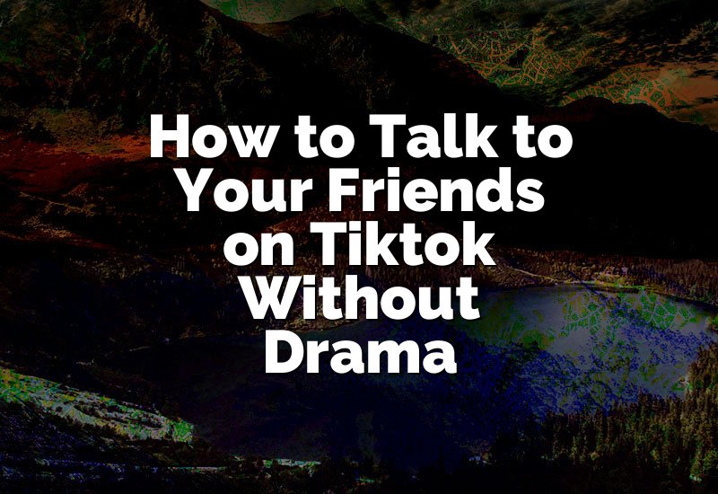 How to Talk to Your Friends on Tiktok Without Drama