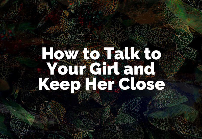 How to Talk to Your Girl and Keep Her Close