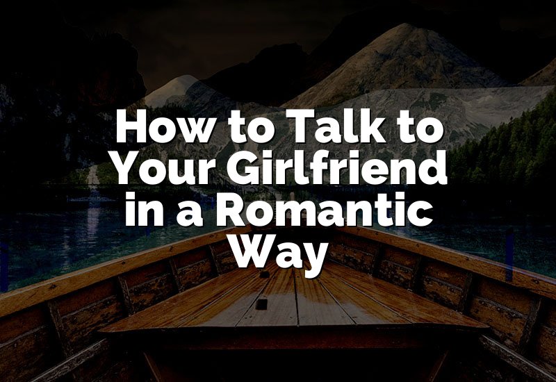 How to Talk to Your Girlfriend in a Romantic Way