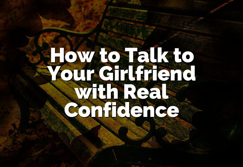 How to Talk to Your Girlfriend with Real Confidence
