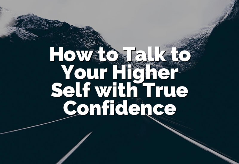 How to Talk to Your Higher Self with True Confidence