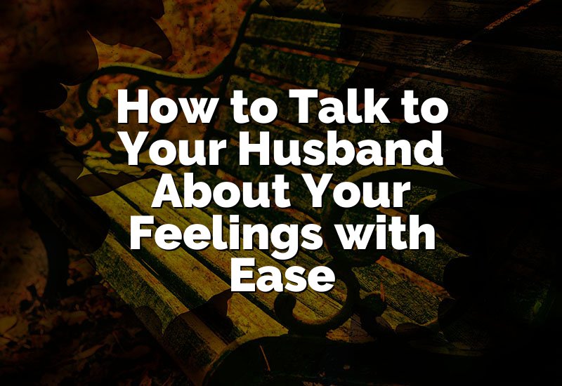 How to Talk to Your Husband About Your Feelings with Ease